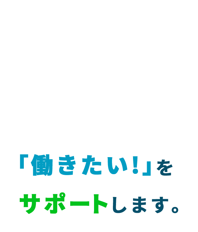 「働きたい！」をサポートします。